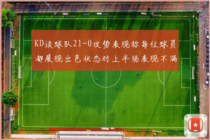 KD谈球队21-0攻势表现称每位球员都展现出色状态对上半场表现不满