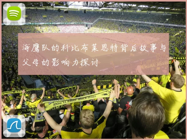 海鹰队的科比布莱恩特背后故事与父母的影响力探讨