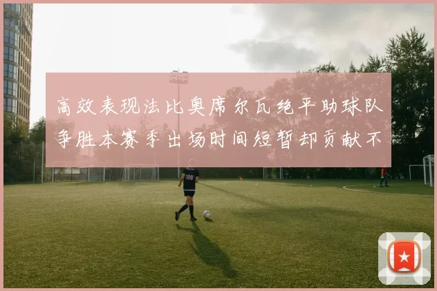 高效表现法比奥席尔瓦绝平助球队争胜本赛季出场时间短暂却贡献不俗