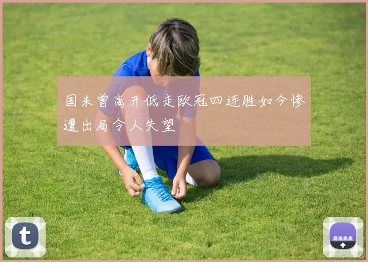 国米曾高开低走欧冠四连胜如今惨遭出局令人失望
