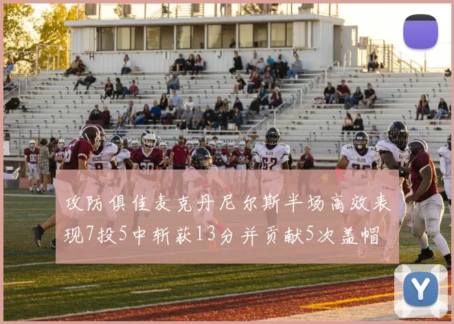 攻防俱佳麦克丹尼尔斯半场高效表现7投5中斩获13分并贡献5次盖帽