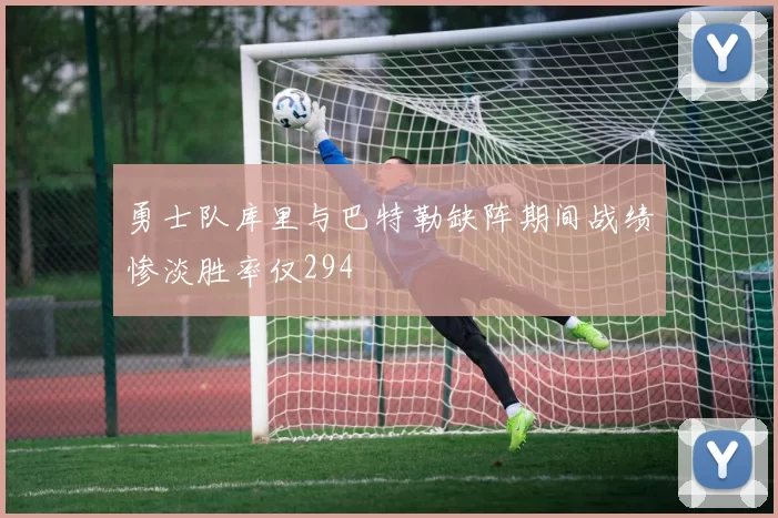 勇士队库里与巴特勒缺阵期间战绩惨淡胜率仅294