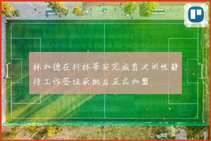 林加德在科林蒂安完成首次训练静待工作签证获批后正式加盟