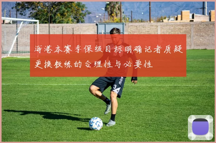 海港本赛季保级目标明确记者质疑更换教练的合理性与必要性